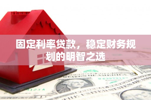 乐都固定利率贷款，稳定财务规划的明智之选