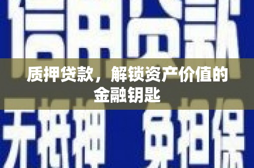 乐都质押贷款，解锁资产价值的金融钥匙