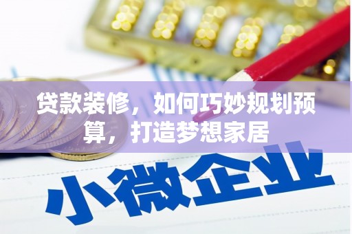 乐都贷款装修，如何巧妙规划预算，打造梦想家居