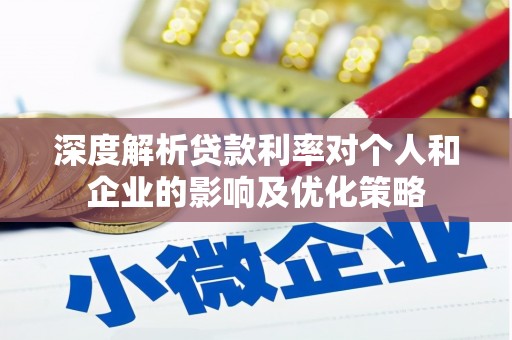 乐都深度解析贷款利率对个人和企业的影响及优化策略