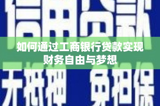 乐都如何通过工商银行贷款实现财务自由与梦想