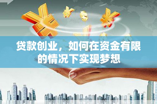 乐都贷款创业，如何在资金有限的情况下实现梦想