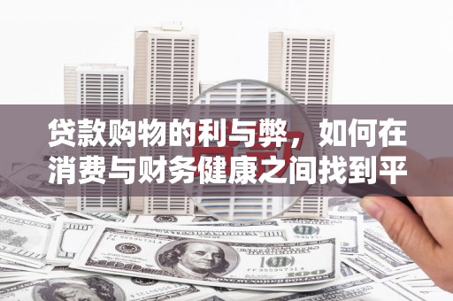 乐都贷款购物的利与弊，如何在消费与财务健康之间找到平衡