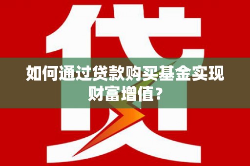 乐都如何通过贷款购买基金实现财富增值？