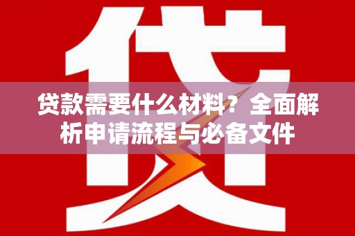 乐都贷款需要什么材料？全面解析申请流程与必备文件
