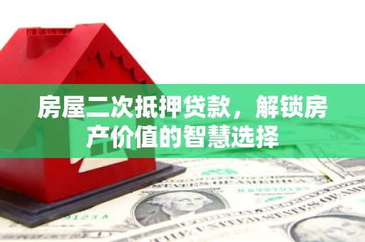乐都房屋二次抵押贷款，解锁房产价值的智慧选择