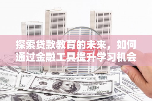 乐都探索贷款教育的未来，如何通过金融工具提升学习机会
