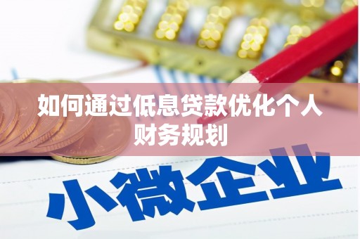 乐都如何通过低息贷款优化个人财务规划
