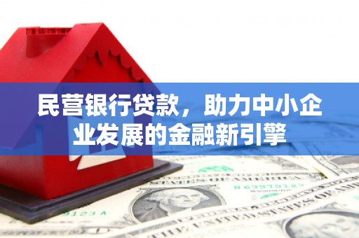 乐都民营银行贷款，助力中小企业发展的金融新引擎
