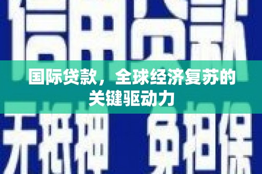 乐都国际贷款，全球经济复苏的关键驱动力