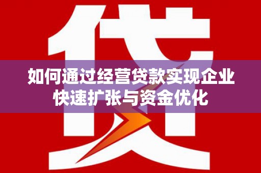 乐都如何通过经营贷款实现企业快速扩张与资金优化