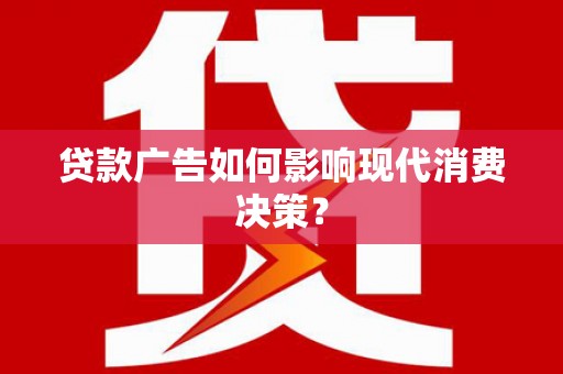 乐都贷款广告如何影响现代消费决策？