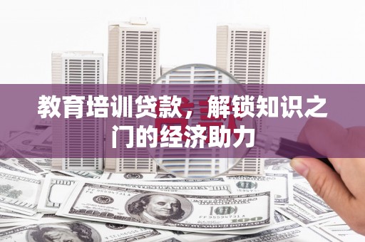 乐都教育培训贷款，解锁知识之门的经济助力