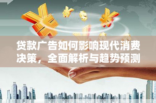 乐都贷款广告如何影响现代消费决策，全面解析与趋势预测