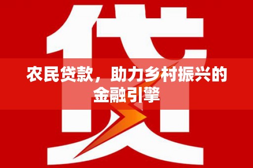 乐都农民贷款，助力乡村振兴的金融引擎