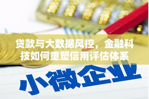 乐都贷款与大数据风控，金融科技如何重塑信用评估体系