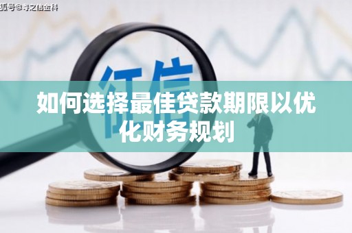 乐都如何选择最佳贷款期限以优化财务规划