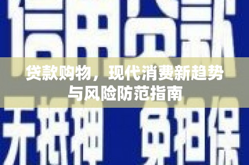乐都贷款购物，现代消费新趋势与风险防范指南