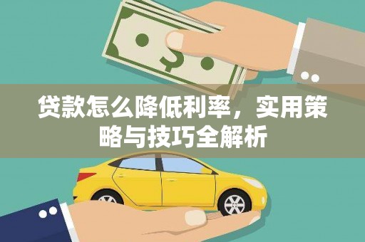 乐都贷款怎么降低利率，实用策略与技巧全解析