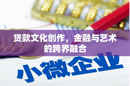 乐都贷款文化创作，金融与艺术的跨界融合