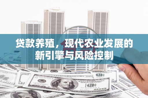 乐都贷款养殖，现代农业发展的新引擎与风险控制