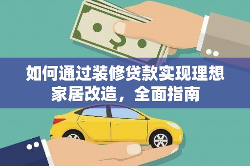 乐都如何通过装修贷款实现理想家居改造，全面指南