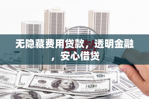 乐都无隐藏费用贷款，透明金融，安心借贷