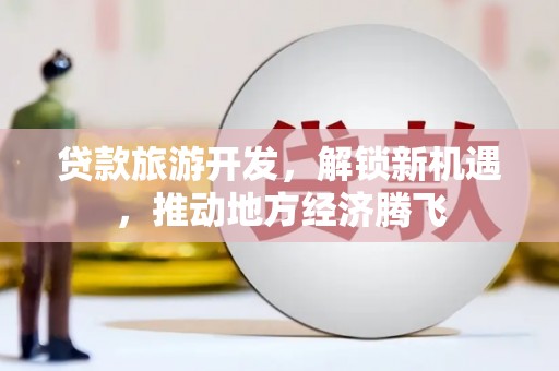乐都贷款旅游开发，解锁新机遇，推动地方经济腾飞
