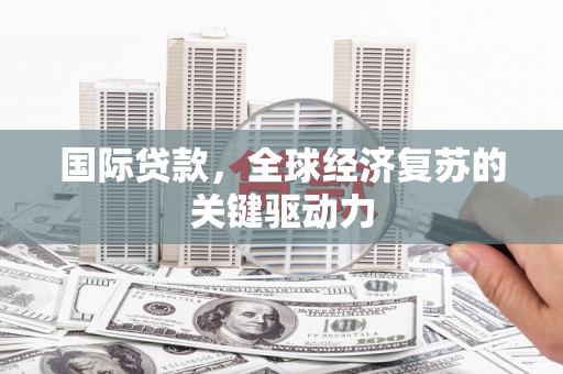 乐都国际贷款，全球经济复苏的关键驱动力