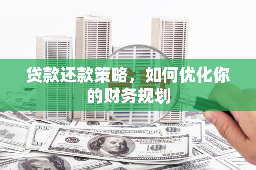 乐都贷款还款策略，如何优化你的财务规划
