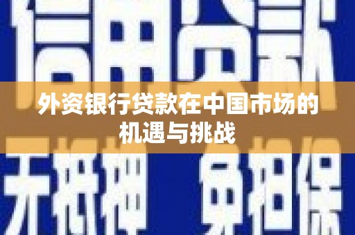 乐都外资银行贷款在中国市场的机遇与挑战
