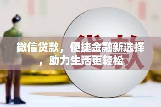 乐都微信贷款，便捷金融新选择，助力生活更轻松