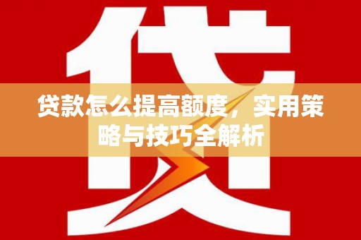 乐都贷款怎么提高额度，实用策略与技巧全解析