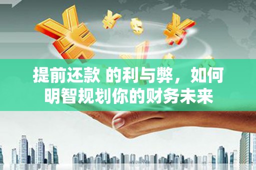 乐都提前还款 的利与弊，如何明智规划你的财务未来
