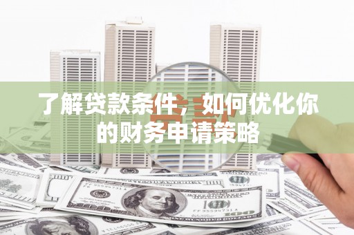 乐都了解贷款条件，如何优化你的财务申请策略