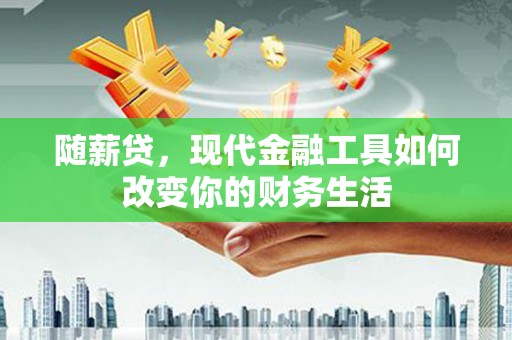 乐都随薪贷，现代金融工具如何改变你的财务生活