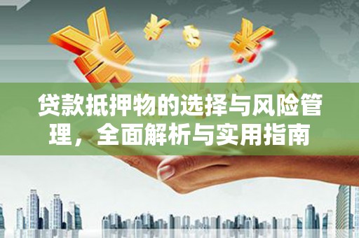 乐都贷款抵押物的选择与风险管理，全面解析与实用指南