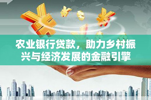 乐都农业银行贷款，助力乡村振兴与经济发展的金融引擎