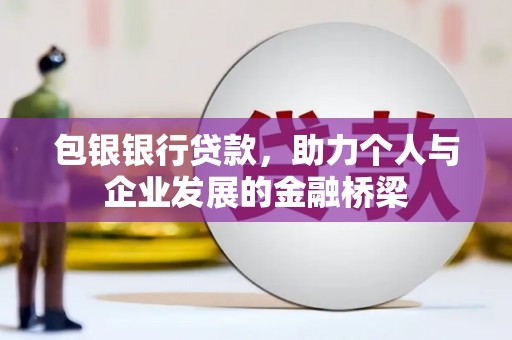 乐都包银银行贷款，助力个人与企业发展的金融桥梁