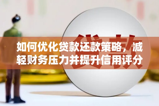 乐都如何优化贷款还款策略，减轻财务压力并提升信用评分