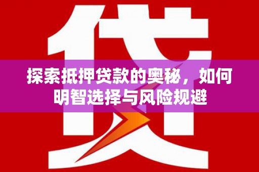 乐都探索抵押贷款的奥秘，如何明智选择与风险规避