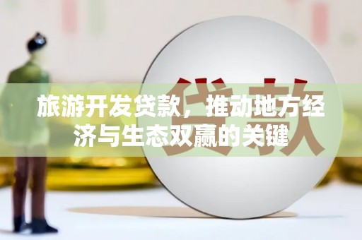 乐都旅游开发贷款，推动地方经济与生态双赢的关键