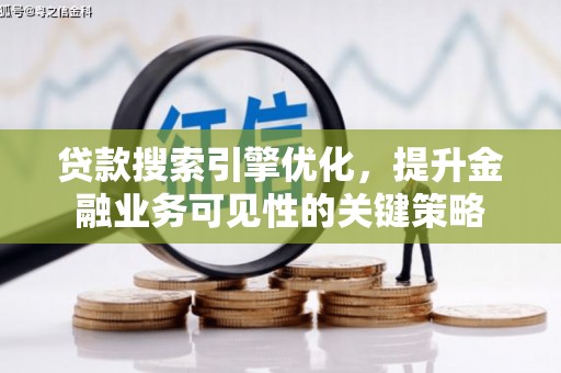 乐都贷款搜索引擎优化，提升金融业务可见性的关键策略