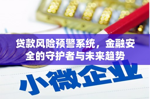 乐都贷款风险预警系统，金融安全的守护者与未来趋势