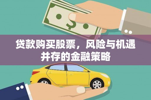 乐都贷款购买股票，风险与机遇并存的金融策略