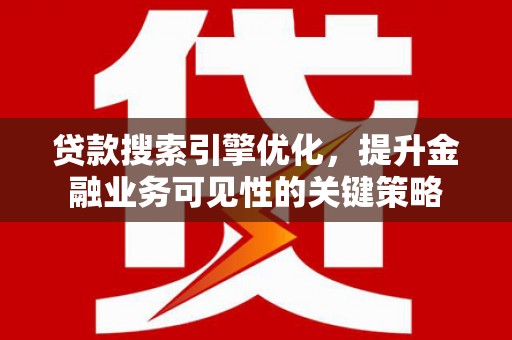 乐都贷款搜索引擎优化，提升金融业务可见性的关键策略