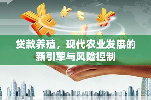 乐都贷款养殖，现代农业发展的新引擎与风险控制