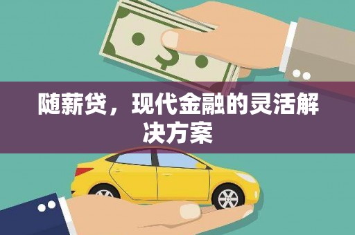 乐都随薪贷，现代金融的灵活解决方案