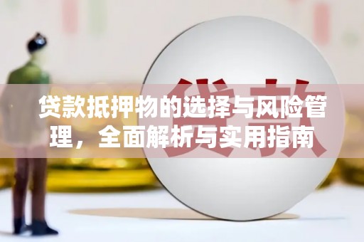乐都贷款抵押物的选择与风险管理，全面解析与实用指南