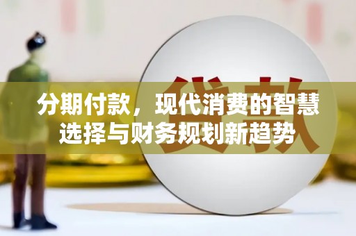 乐都分期付款，现代消费的智慧选择与财务规划新趋势